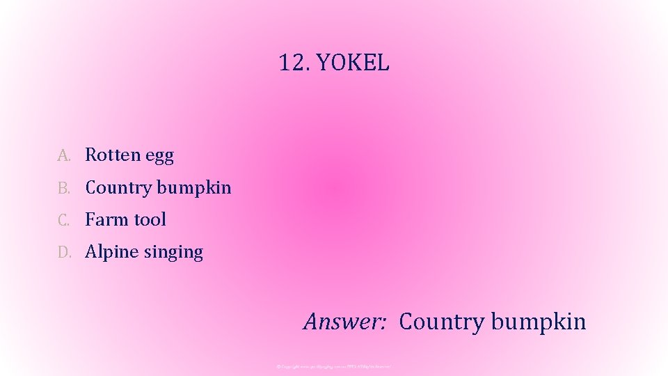 12. YOKEL A. Rotten egg B. Country bumpkin C. Farm tool D. Alpine singing