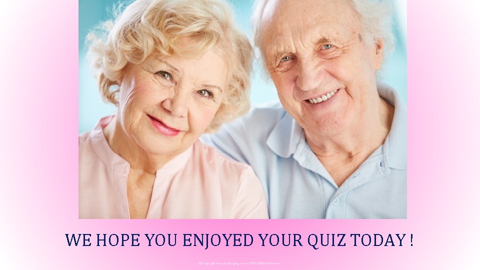 WE HOPE YOU ENJOYED YOUR QUIZ TODAY ! 