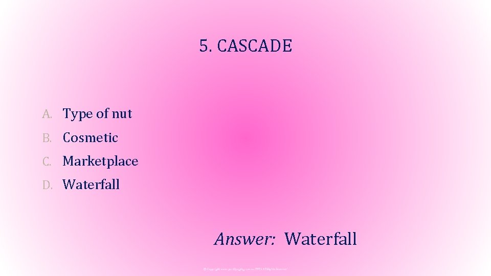 5. CASCADE A. Type of nut B. Cosmetic C. Marketplace D. Waterfall Answer: Waterfall