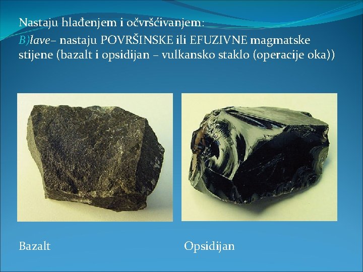 Nastaju hlađenjem i očvršćivanjem: B)lave– nastaju POVRŠINSKE ili EFUZIVNE magmatske stijene (bazalt i opsidijan