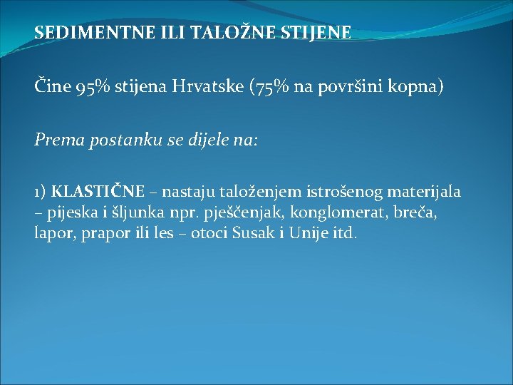 SEDIMENTNE ILI TALOŽNE STIJENE Čine 95% stijena Hrvatske (75% na površini kopna) Prema postanku