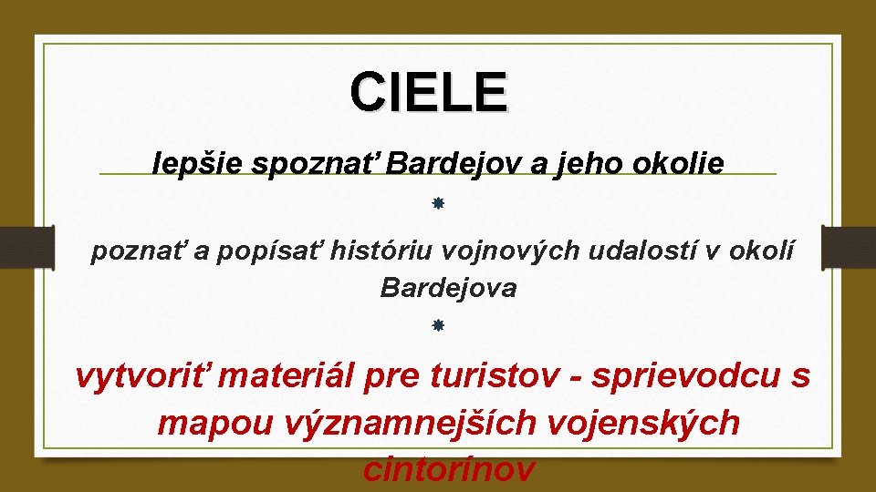 CIELE lepšie spoznať Bardejov a jeho okolie poznať a popísať históriu vojnových udalostí v