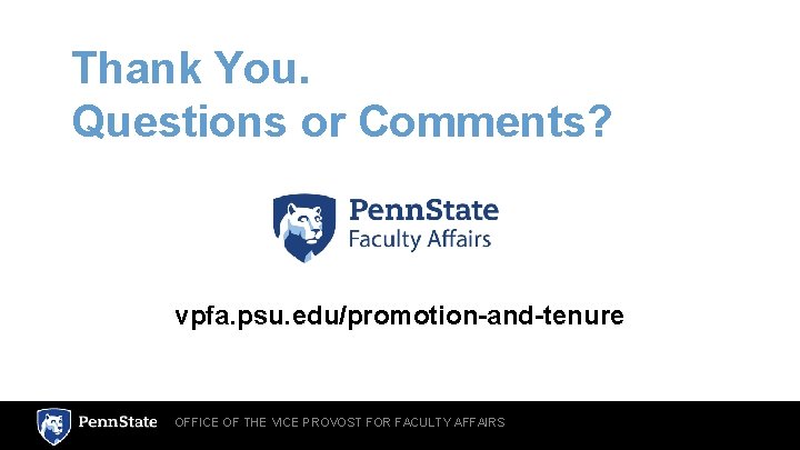 Thank You. Questions or Comments? vpfa. psu. edu/promotion-and-tenure OFFICE OF THE VICE PROVOST FOR