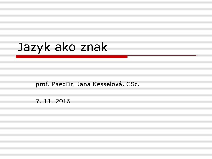 Jazyk ako znak prof. Paed. Dr. Jana Kesselová, CSc. 7. 11. 2016 