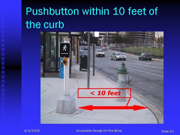 Pushbutton within 10 feet of the curb < 10 feet 4/4/2008 Accessible Design for