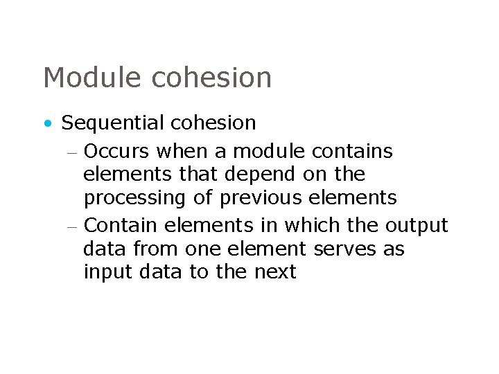 Module cohesion • Sequential cohesion – Occurs when a module contains elements that depend Module cohesion • Sequential cohesion – Occurs when a module contains elements that depend
