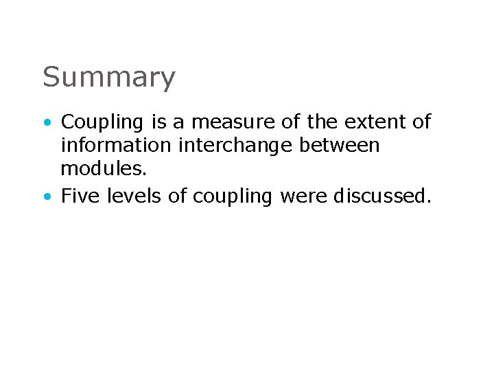 Summary • Coupling is a measure of the extent of information interchange between modules. Summary • Coupling is a measure of the extent of information interchange between modules.