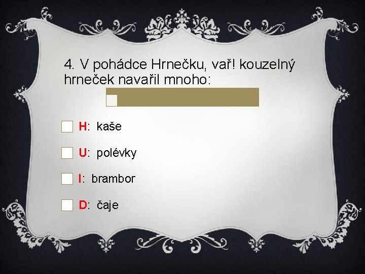 4. V pohádce Hrnečku, vař! kouzelný hrneček navařil mnoho: H: kaše U: polévky I: