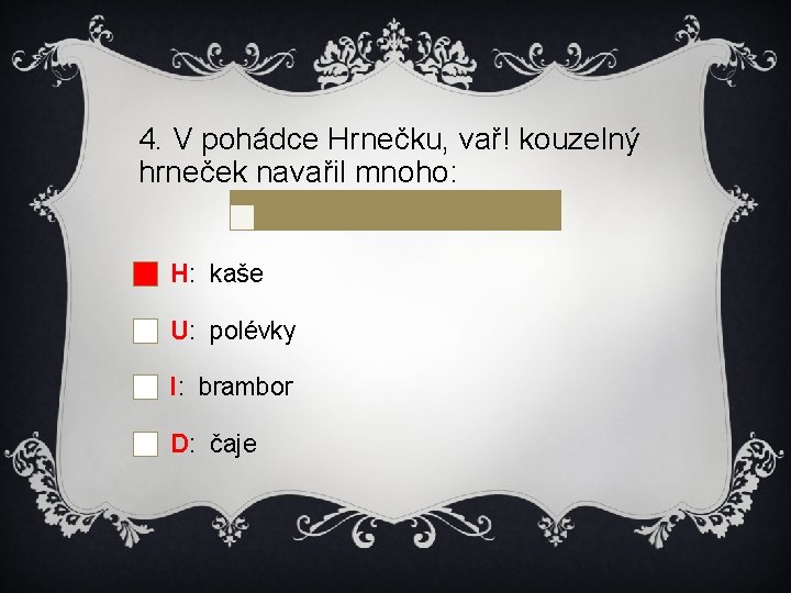 4. V pohádce Hrnečku, vař! kouzelný hrneček navařil mnoho: H: kaše U: polévky I: