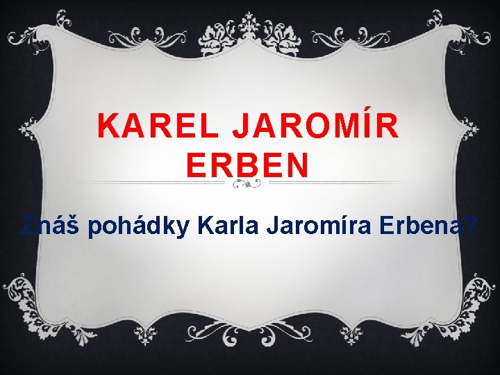 KAREL JAROMÍR ERBEN Znáš pohádky Karla Jaromíra Erbena? 