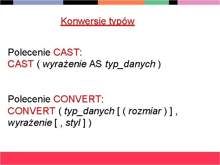 Konwersje typów Polecenie CAST: CAST ( wyrażenie AS typ_danych ) Polecenie CONVERT: CONVERT (