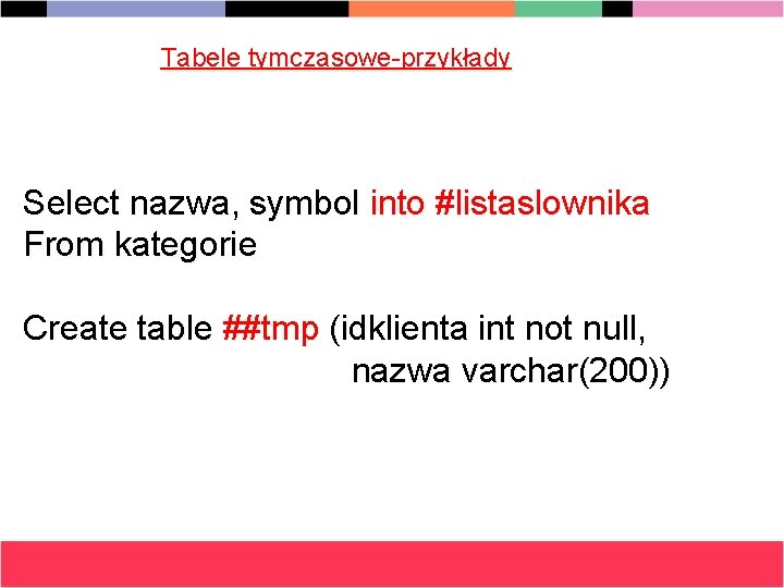 Tabele tymczasowe-przykłady Select nazwa, symbol into #listaslownika From kategorie Create table ##tmp (idklienta int