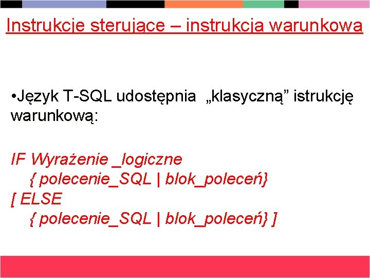 Instrukcje sterujące – instrukcja warunkowa • Język T-SQL udostępnia „klasyczną” istrukcję warunkową: IF Wyrażenie