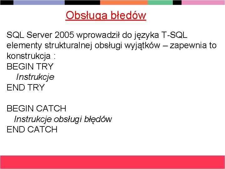 Obsługa błędów SQL Server 2005 wprowadził do języka T-SQL elementy strukturalnej obsługi wyjątków –