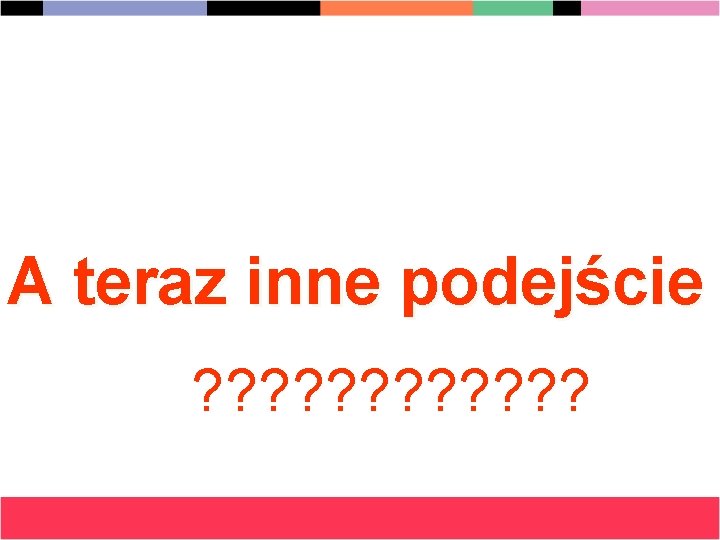 A teraz inne podejście ? ? ? 