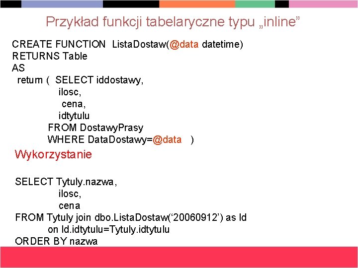 Przykład funkcji tabelaryczne typu „inline” CREATE FUNCTION Lista. Dostaw(@data datetime) RETURNS Table AS return