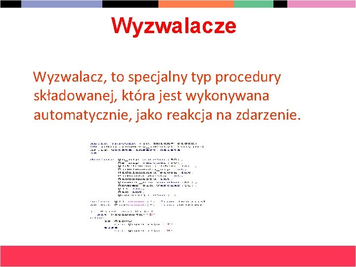 Wyzwalacze Wyzwalacz, to specjalny typ procedury składowanej, która jest wykonywana automatycznie, jako reakcja na