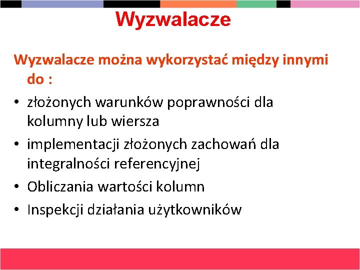 Wyzwalacze można wykorzystać między innymi do : • złożonych warunków poprawności dla kolumny lub