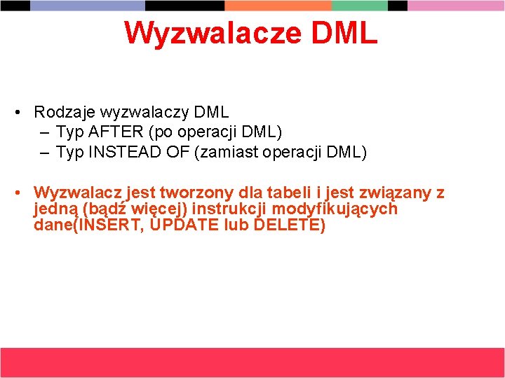 Wyzwalacze DML • Rodzaje wyzwalaczy DML – Typ AFTER (po operacji DML) – Typ