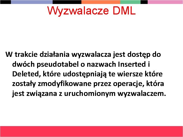 Wyzwalacze DML W trakcie działania wyzwalacza jest dostęp do dwóch pseudotabel o nazwach Inserted