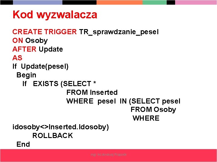Kod wyzwalacza CREATE TRIGGER TR_sprawdzanie_pesel ON Osoby AFTER Update AS If Update(pesel) Begin If