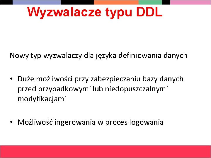 Wyzwalacze typu DDL Nowy typ wyzwalaczy dla języka definiowania danych • Duże możliwości przy