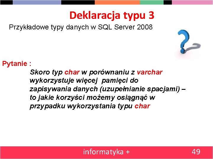 Deklaracja typu 3 Przykładowe typy danych w SQL Server 2008 Pytanie : Skoro typ
