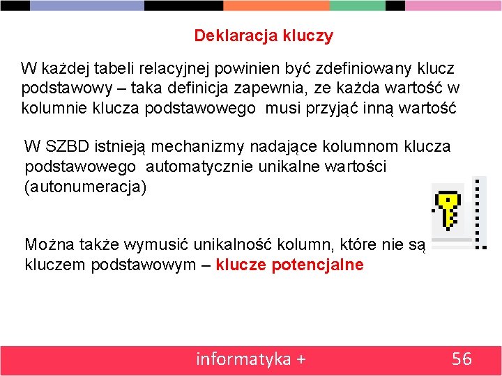 Deklaracja kluczy W każdej tabeli relacyjnej powinien być zdefiniowany klucz podstawowy – taka definicja