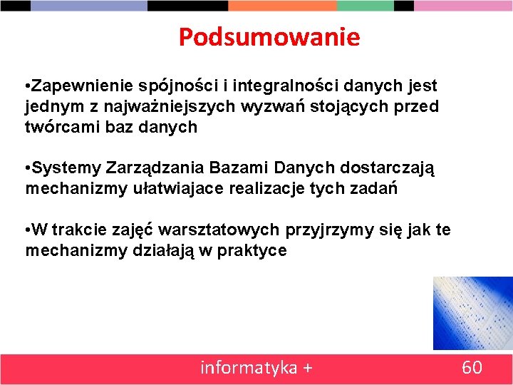 Podsumowanie • Zapewnienie spójności i integralności danych jest jednym z najważniejszych wyzwań stojących przed