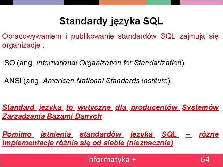 Standardy języka SQL Opracowywaniem i publikowanie standardów SQL zajmują się organizacje : ISO (ang.