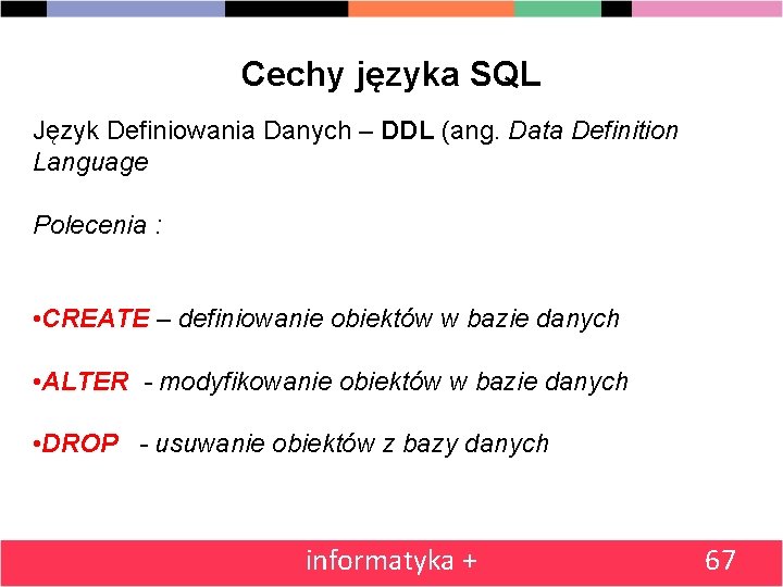 Cechy języka SQL Język Definiowania Danych – DDL (ang. Data Definition Language Polecenia :