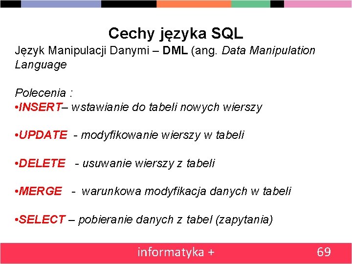 Cechy języka SQL Język Manipulacji Danymi – DML (ang. Data Manipulation Language Polecenia :
