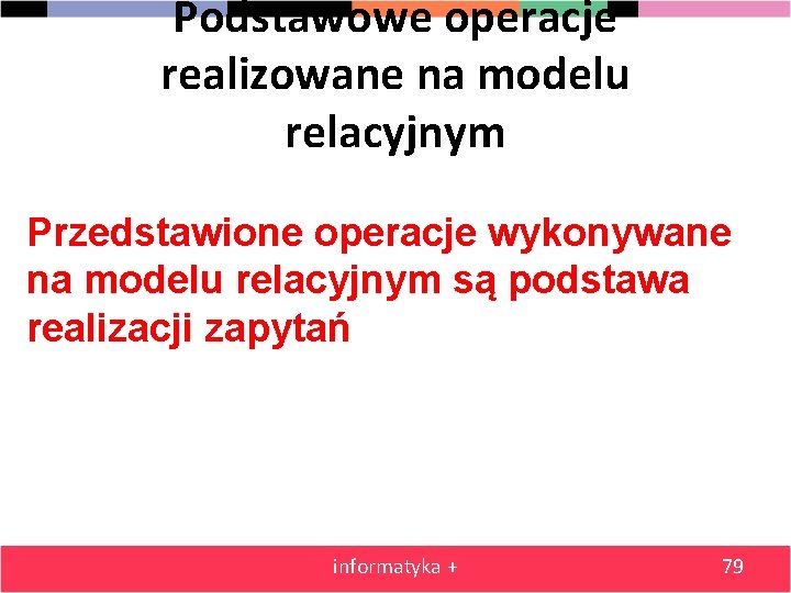 Podstawowe operacje realizowane na modelu relacyjnym Przedstawione operacje wykonywane na modelu relacyjnym są podstawa