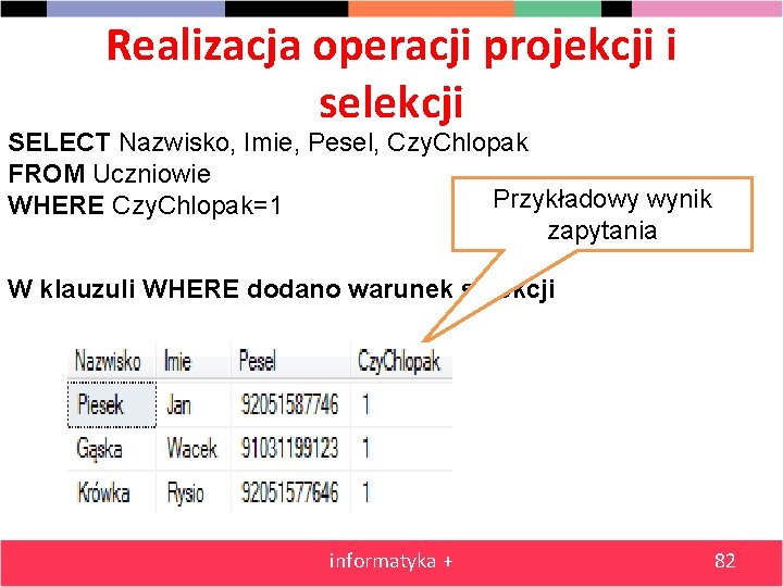 Realizacja operacji projekcji i selekcji SELECT Nazwisko, Imie, Pesel, Czy. Chlopak FROM Uczniowie Przykładowy