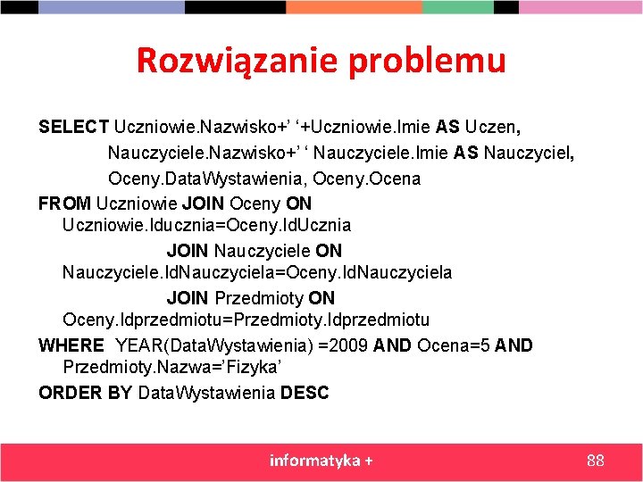 Rozwiązanie problemu SELECT Uczniowie. Nazwisko+’ ‘+Uczniowie. Imie AS Uczen, Nauczyciele. Nazwisko+’ ‘ Nauczyciele. Imie