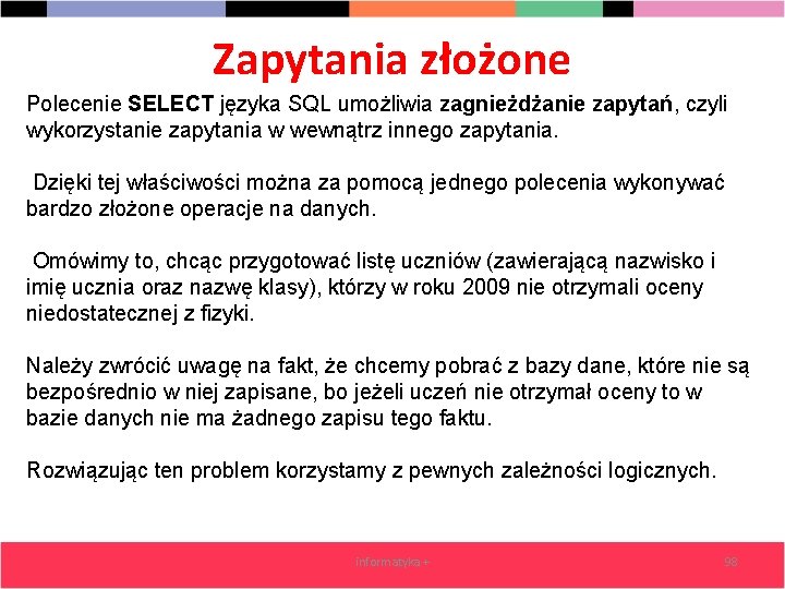 Zapytania złożone Polecenie SELECT języka SQL umożliwia zagnieżdżanie zapytań, czyli wykorzystanie zapytania w wewnątrz