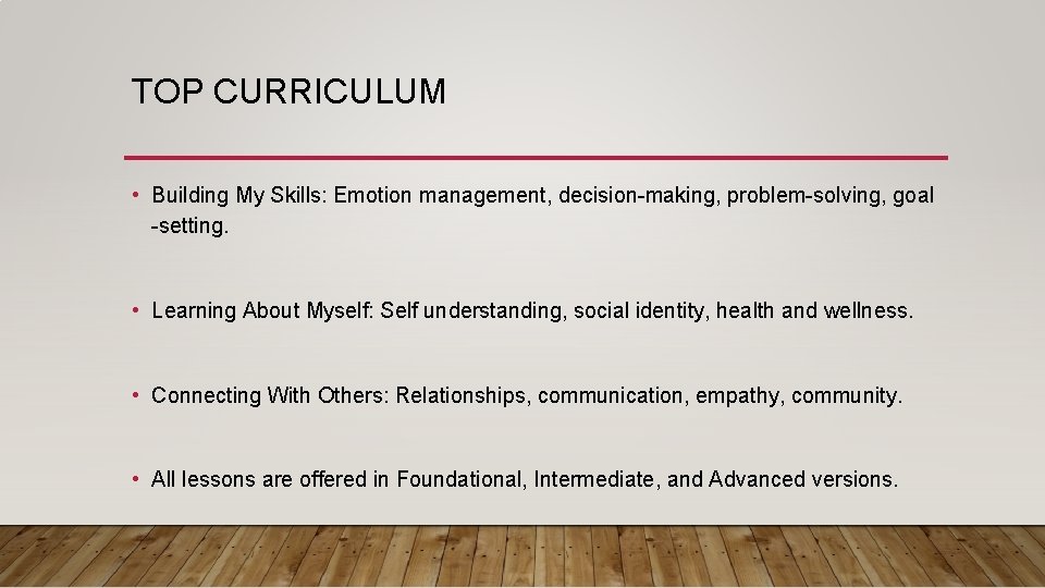 TOP CURRICULUM • Building My Skills: Emotion management, decision-making, problem-solving, goal -setting. • Learning