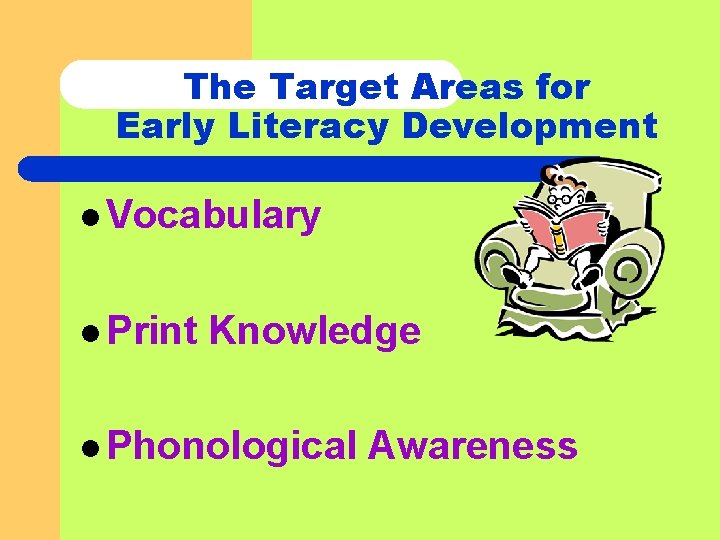 The Target Areas for Early Literacy Development l Vocabulary l Print Knowledge l Phonological
