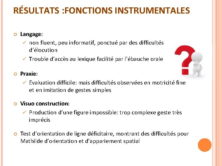 RÉSULTATS : FONCTIONS INSTRUMENTALES Langage: ü non fluent, peu informatif, ponctué par des difficultés RÉSULTATS : FONCTIONS INSTRUMENTALES Langage: ü non fluent, peu informatif, ponctué par des difficultés