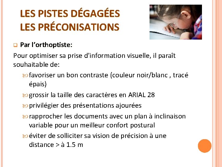 LES PISTES DÉGAGÉES LES PRÉCONISATIONS Par l’orthoptiste: Pour optimiser sa prise d'information visuelle, il LES PISTES DÉGAGÉES LES PRÉCONISATIONS Par l’orthoptiste: Pour optimiser sa prise d'information visuelle, il