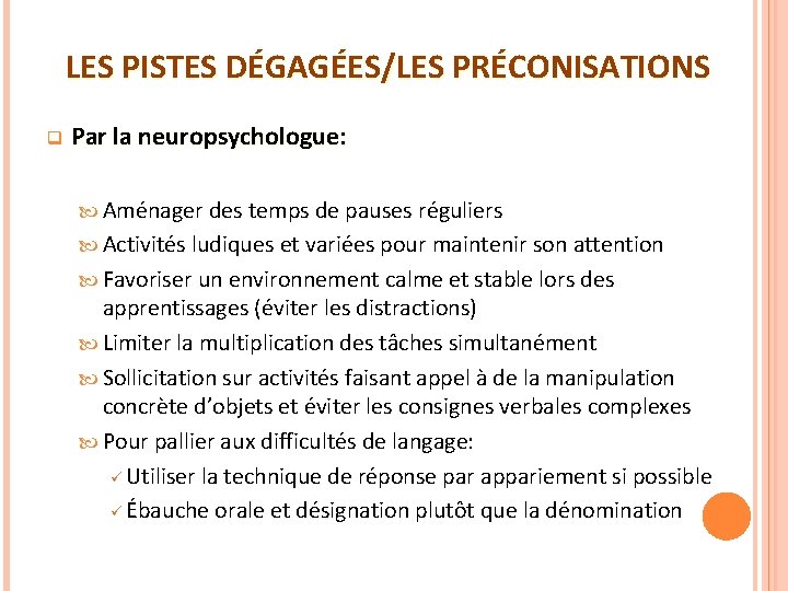 LES PISTES DÉGAGÉES/LES PRÉCONISATIONS q Par la neuropsychologue: Aménager des temps de pauses réguliers LES PISTES DÉGAGÉES/LES PRÉCONISATIONS q Par la neuropsychologue: Aménager des temps de pauses réguliers