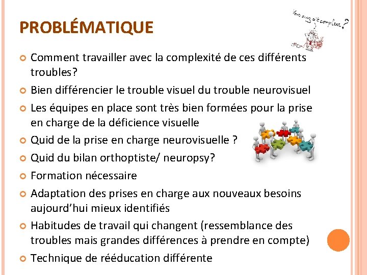 PROBLÉMATIQUE Comment travailler avec la complexité de ces différents troubles? Bien différencier le trouble PROBLÉMATIQUE Comment travailler avec la complexité de ces différents troubles? Bien différencier le trouble