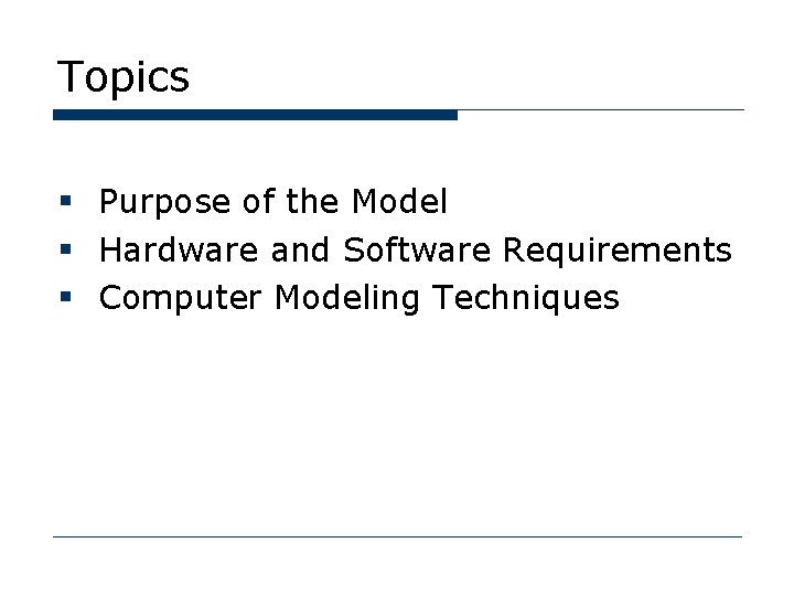 Topics § Purpose of the Model § Hardware and Software Requirements § Computer Modeling