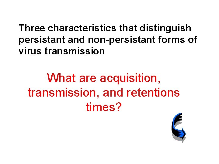Three characteristics that distinguish persistant and non-persistant forms of virus transmission What are acquisition,