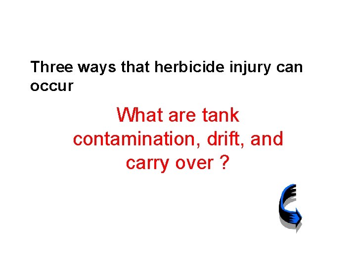 Three ways that herbicide injury can occur What are tank contamination, drift, and carry