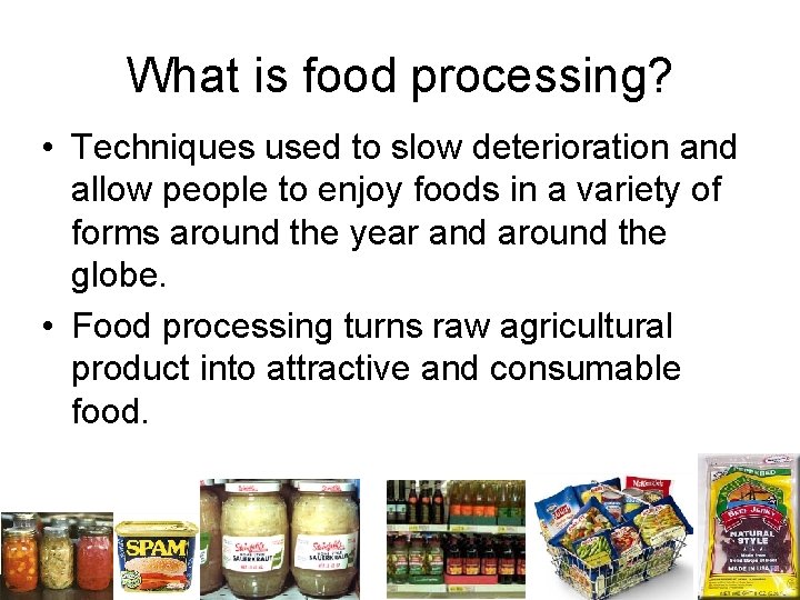What is food processing? • Techniques used to slow deterioration and allow people to