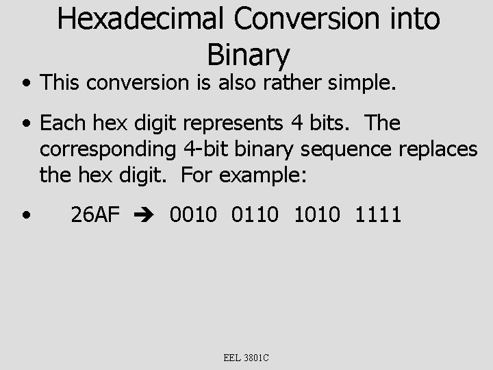 Hexadecimal Conversion into Binary • This conversion is also rather simple. • Each hex
