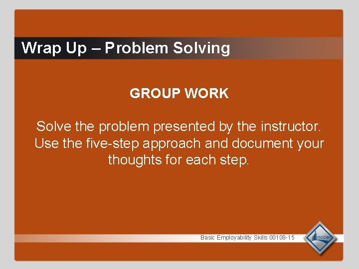 Wrap Up – Problem Solving GROUP WORK Solve the problem presented by the instructor.