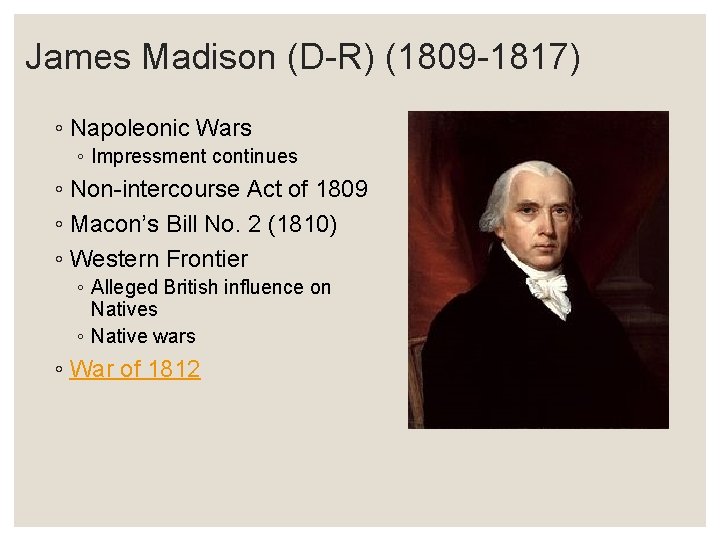 James Madison (D-R) (1809 -1817) ◦ Napoleonic Wars ◦ Impressment continues ◦ Non-intercourse Act