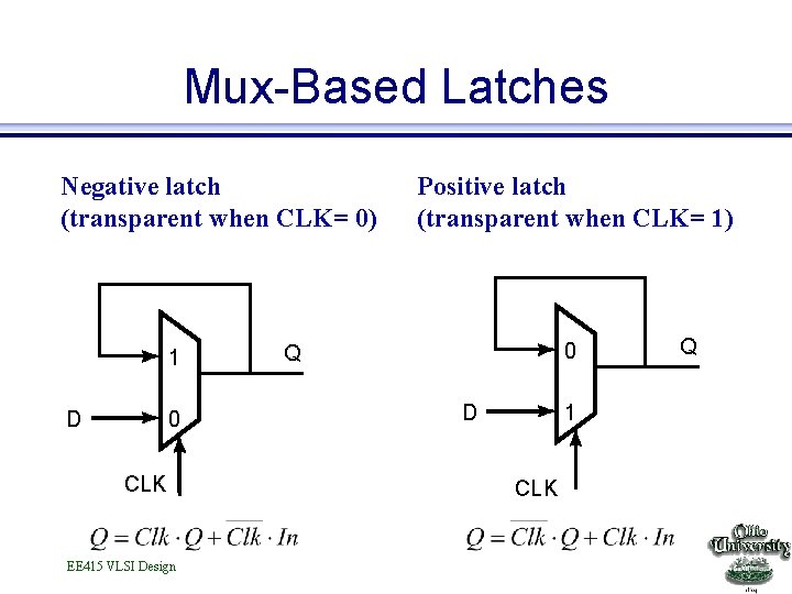 Mux-Based Latches Negative latch (transparent when CLK= 0) 1 D 0 CLK EE 415